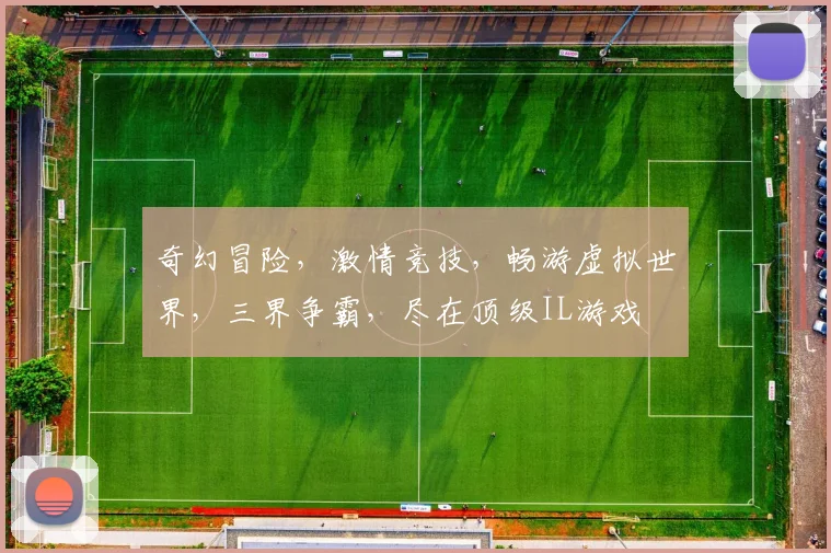 奇幻冒险，激情竞技，畅游虚拟世界，三界争霸，尽在顶级IL游戏
