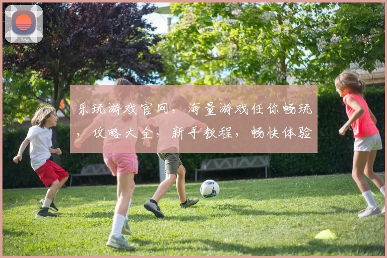 乐玩游戏官网，海量游戏任你畅玩，攻略大全，新手教程，畅快体验，一网打尽