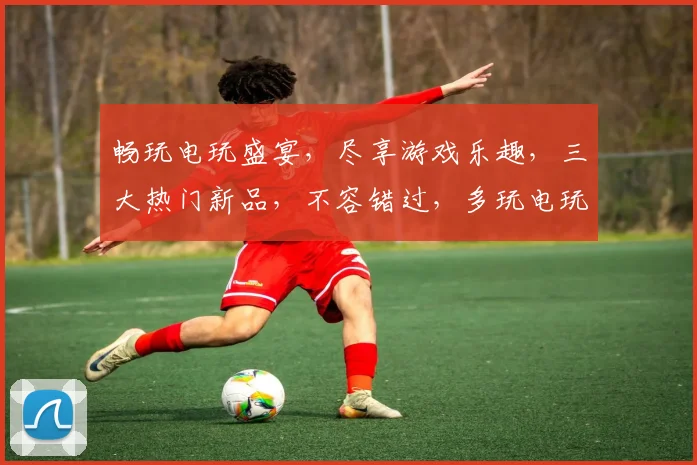 畅玩电玩盛宴，尽享游戏乐趣，三大热门新品，不容错过，多玩电玩，尽在掌握