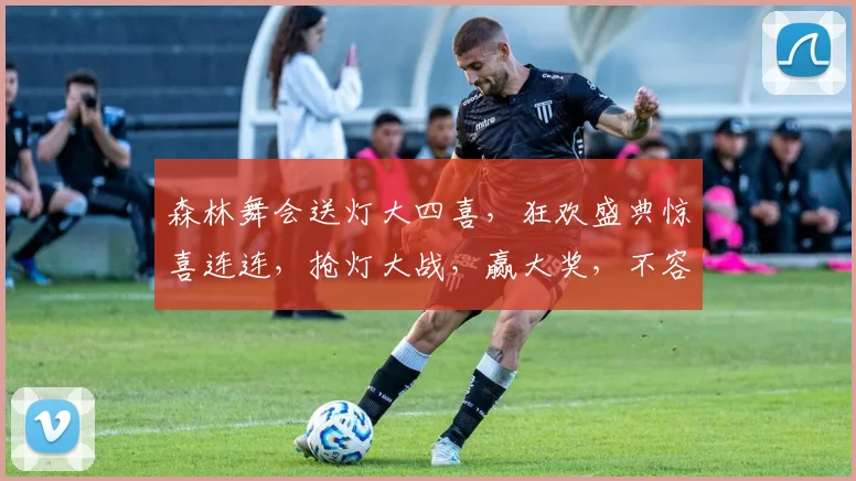 森林舞会送灯大四喜，狂欢盛典惊喜连连，抢灯大战，赢大奖，不容错过