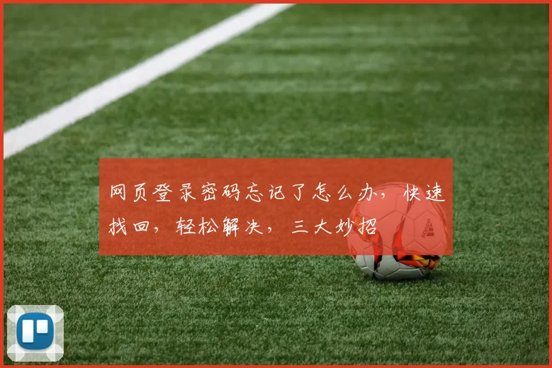 网页登录密码忘记了怎么办，快速找回，轻松解决，三大妙招
