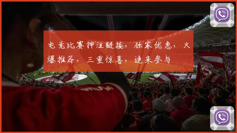 电竞比赛押注链接，独家优惠，火爆推荐，三重惊喜，速来参与