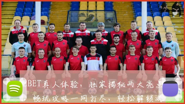 EBET真人体验，独家揭秘两大亮点，畅玩攻略一网打尽，轻松解锁游戏乐趣