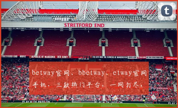 betway官网、bbetway、etway官网手机，三款热门平台，一网打尽，畅享便捷