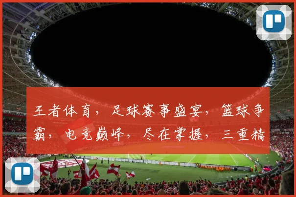 王者体育，足球赛事盛宴，篮球争霸，电竞巅峰，尽在掌握，三重精彩，不容错过