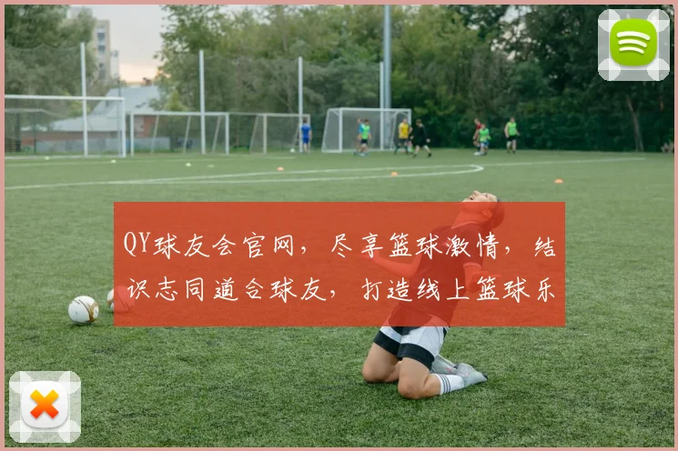 QY球友会官网，尽享篮球激情，结识志同道合球友，打造线上篮球乐园，邀您共赴盛宴