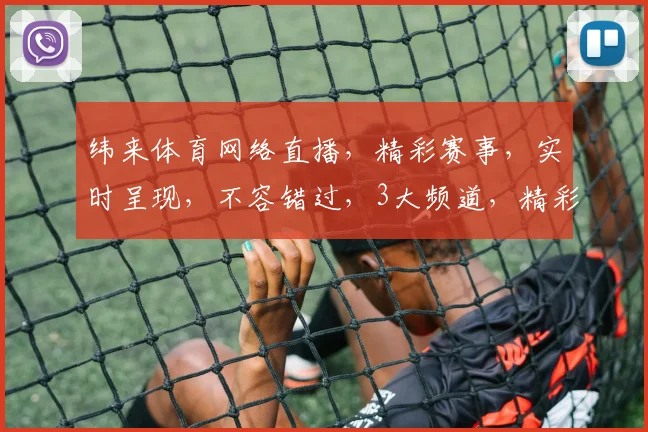 纬来体育网络直播，精彩赛事，实时呈现，不容错过，3大频道，精彩不断，锁定观看