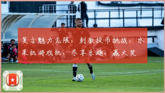 复古魅力无限，刺激投币挑战，水果机游戏机，尽享乐趣，赢大奖